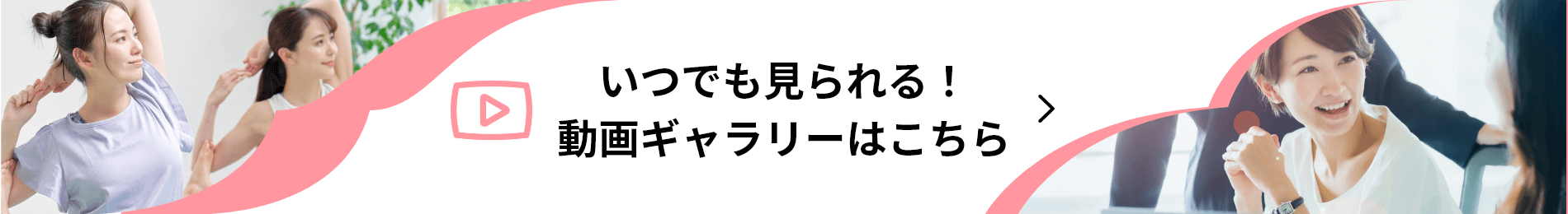 いつもで見られる！動画ギャラリーはこちら